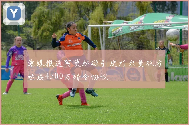 意媒报道阿莫林欲引进尤尔曼双方达成4500万转会协议