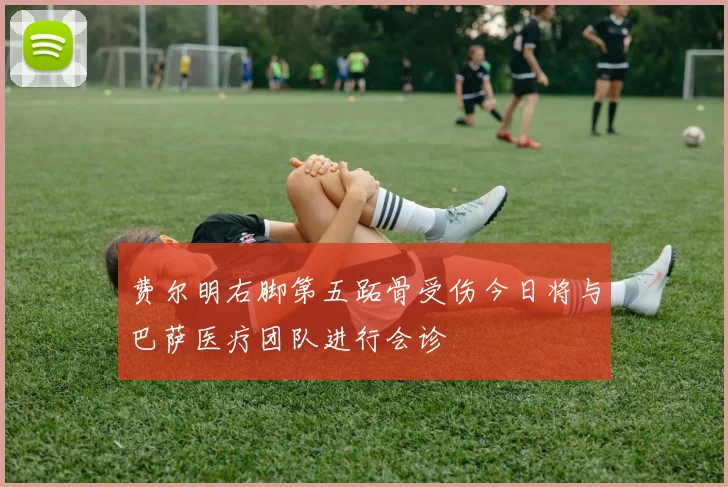 费尔明右脚第五跖骨受伤今日将与巴萨医疗团队进行会诊