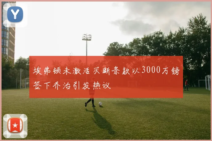 埃弗顿未激活买断条款以3000万镑签下乔治引发热议