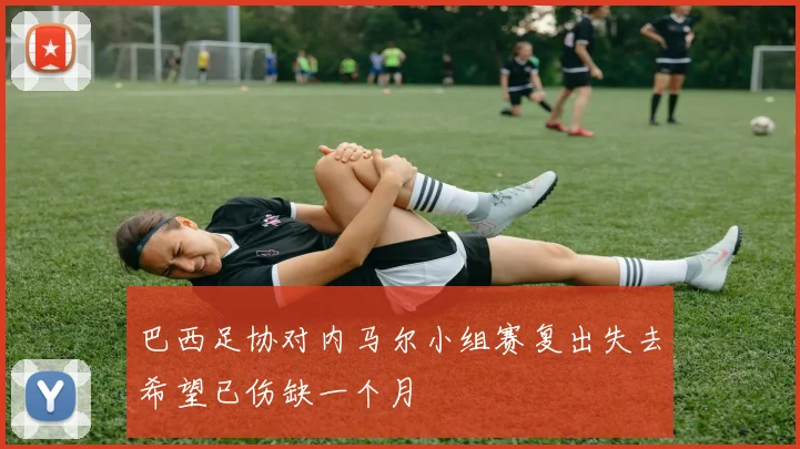 巴西足协对内马尔小组赛复出失去希望已伤缺一个月