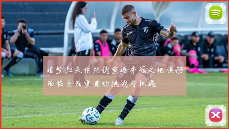 追梦归来伦纳德重返夺冠之地快船面临全面重建的挑战与机遇