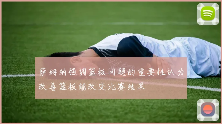 萨姆纳强调篮板问题的重要性认为改善篮板能改变比赛结果