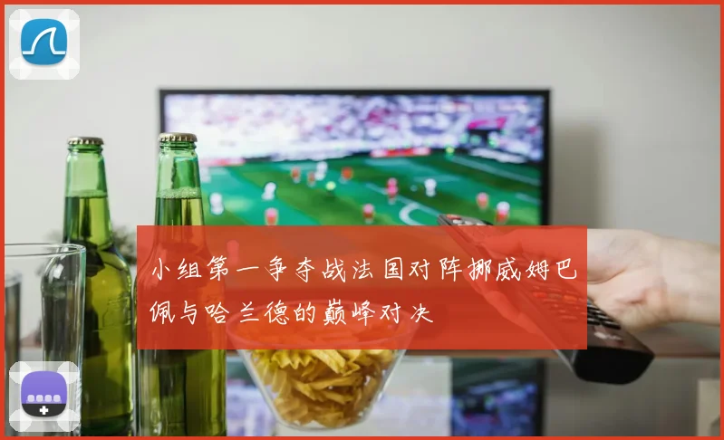 小组第一争夺战法国对阵挪威姆巴佩与哈兰德的巅峰对决