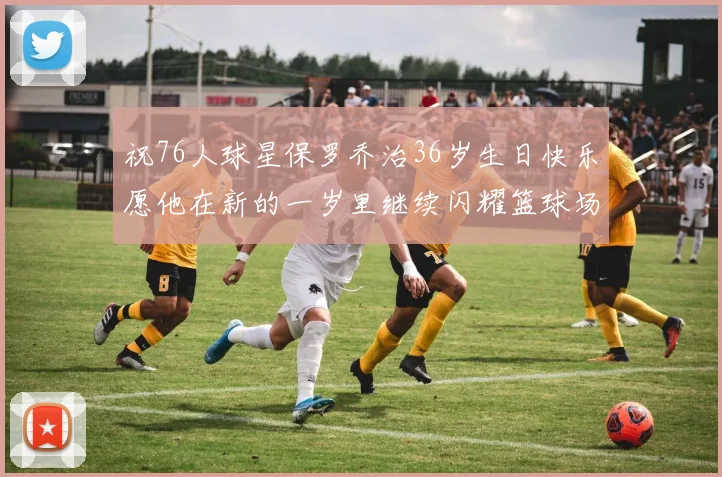 祝76人球星保罗乔治36岁生日快乐愿他在新的一岁里继续闪耀篮球场