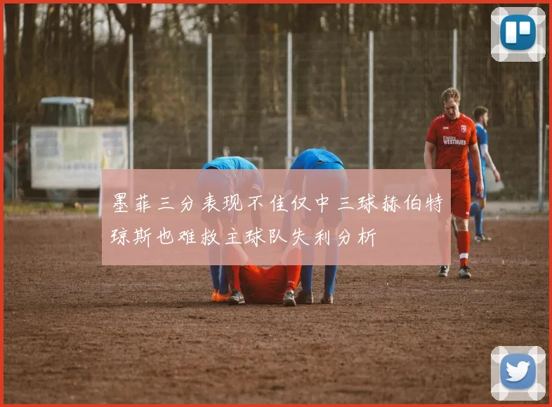 墨菲三分表现不佳仅中三球赫伯特琼斯也难救主球队失利分析