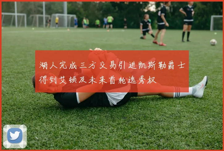 湖人完成三方交易引进凯斯勒爵士得到艾顿及未来首轮选秀权