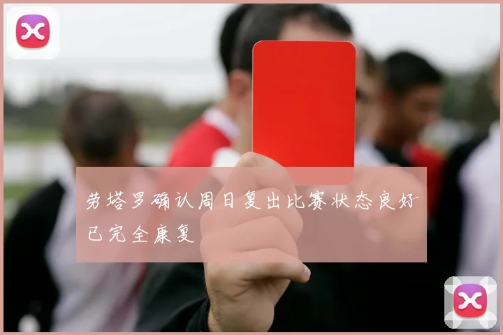 劳塔罗确认周日复出比赛状态良好已完全康复