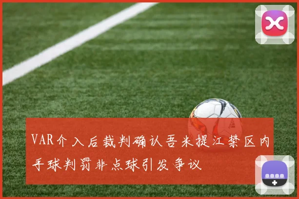 VAR介入后裁判确认吾米提江禁区内手球判罚非点球引发争议