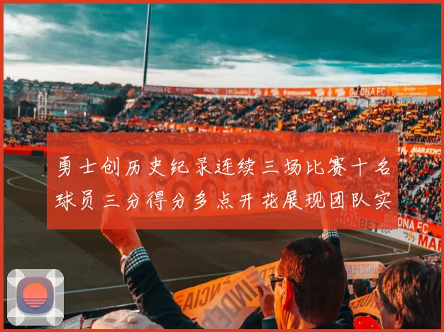 勇士创历史纪录连续三场比赛十名球员三分得分多点开花展现团队实力