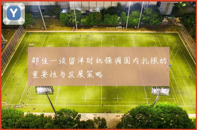 邵佳一谈留洋时机强调国内扎根的重要性与发展策略